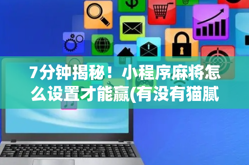 7分钟揭秘！小程序麻将怎么设置才能赢(有没有猫腻)