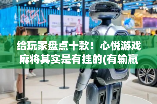 给玩家盘点十款！心悦游戏麻将其实是有挂的(有输赢规律吗)