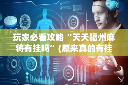 玩家必看攻略“天天福州麻将有挂吗”(原来真的有挂)-抖音
