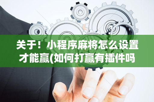 关于！小程序麻将怎么设置才能赢(如何打赢有插件吗)