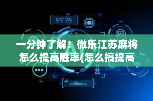 一分钟了解！微乐江苏麻将怎么提高胜率(怎么搞提高胜率)