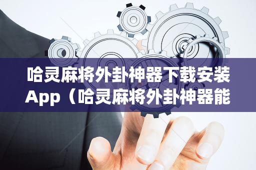 哈灵麻将外卦神器下载安装App（哈灵麻将外卦神器能不能用）
