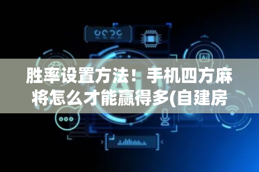 胜率设置方法！手机四方麻将怎么才能赢得多(自建房怎么赢)