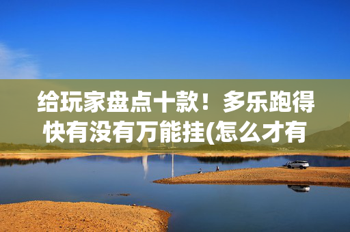给玩家盘点十款！多乐跑得快有没有万能挂(怎么才有好牌)