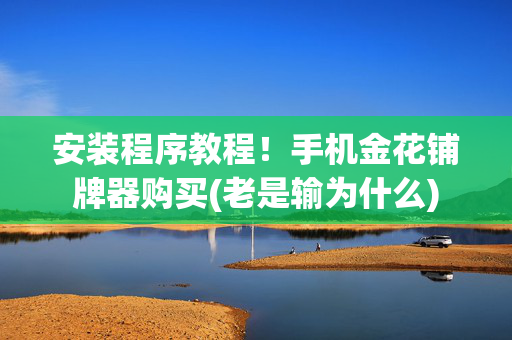 安装程序教程！手机金花铺牌器购买(老是输为什么)