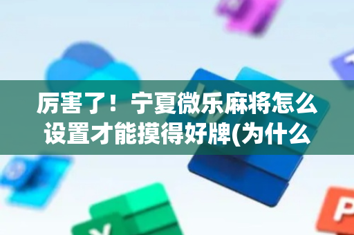 厉害了！宁夏微乐麻将怎么设置才能摸得好牌(为什么老输)