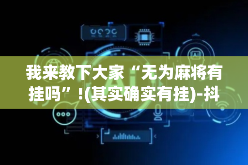 我来教下大家“无为麻将有挂吗”!(其实确实有挂)-抖音