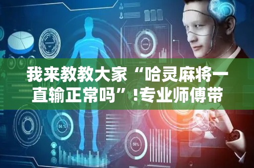 我来教教大家“哈灵麻将一直输正常吗”!专业师傅带你一起了解（详细教程）-抖音