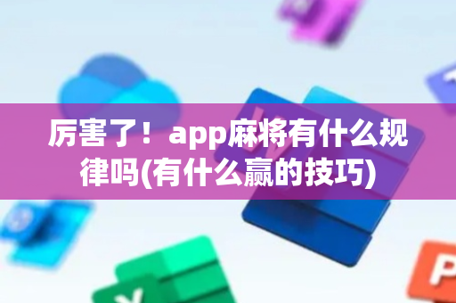 厉害了！app麻将有什么规律吗(有什么赢的技巧)