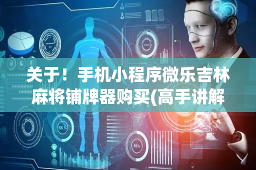 关于！手机小程序微乐吉林麻将铺牌器购买(高手讲解技术)