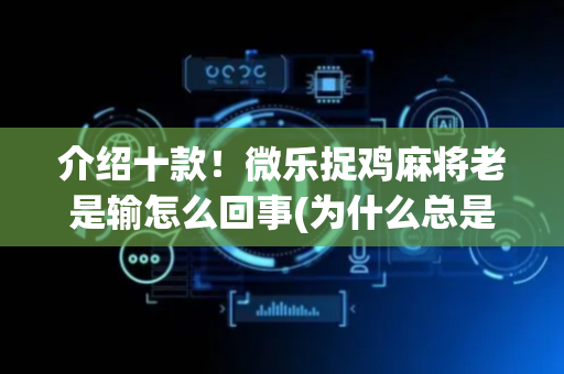 介绍十款！微乐捉鸡麻将老是输怎么回事(为什么总是输)