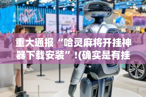 重大通报“哈灵麻将开挂神器下载安装”!(确实是有挂)-抖音