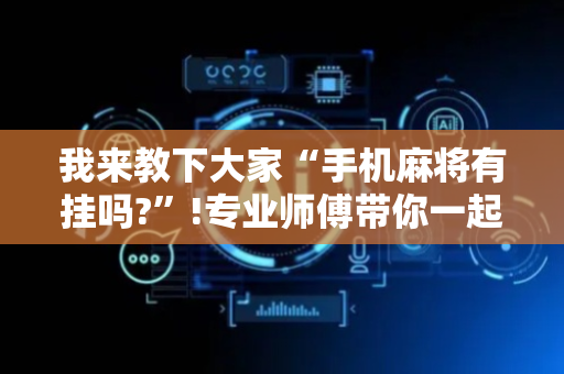 我来教下大家“手机麻将有挂吗?”!专业师傅带你一起了解（详细教程）-抖音