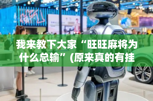 我来教下大家“旺旺麻将为什么总输”(原来真的有挂)-抖音