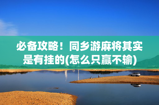 必备攻略！同乡游麻将其实是有挂的(怎么只赢不输)