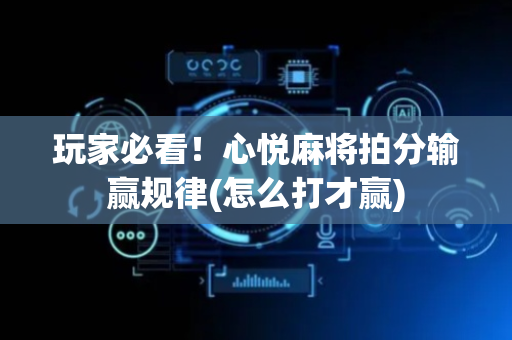 玩家必看！心悦麻将拍分输赢规律(怎么打才赢)