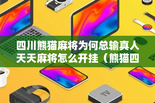 四川熊猫麻将为何总输真人天天麻将怎么开挂（熊猫四川麻将老是输是怎么回事）