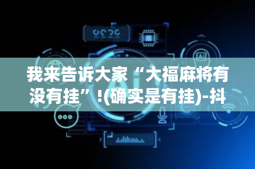 我来告诉大家“大福麻将有没有挂”!(确实是有挂)-抖音