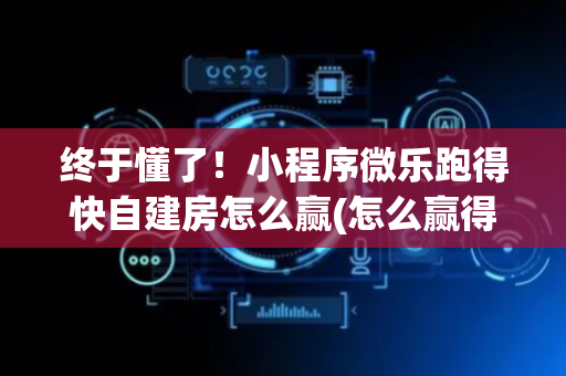 终于懂了！小程序微乐跑得快自建房怎么赢(怎么赢得多)