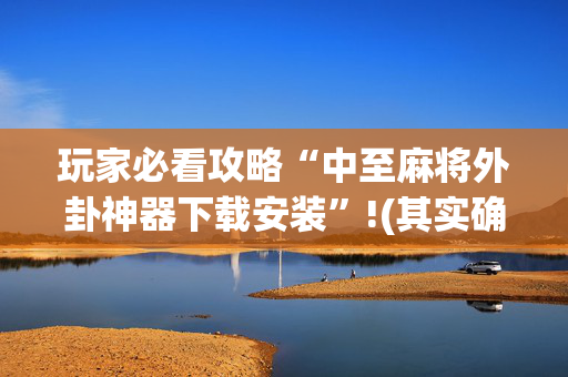 玩家必看攻略“中至麻将外卦神器下载安装”!(其实确实有挂)-抖音