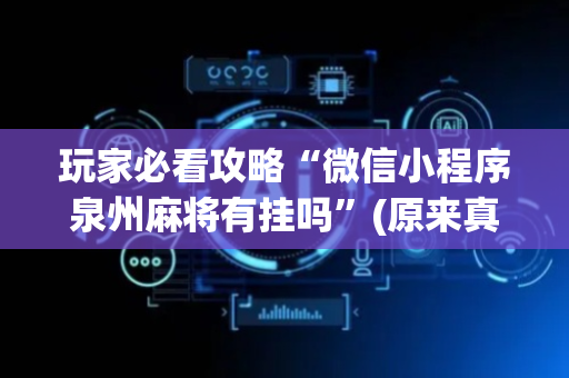 玩家必看攻略“微信小程序泉州麻将有挂吗”(原来真的有挂)-抖音