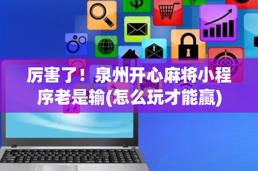 厉害了！泉州开心麻将小程序老是输(怎么玩才能赢)