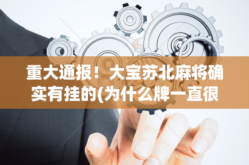 重大通报！大宝苏北麻将确实有挂的(为什么牌一直很差)