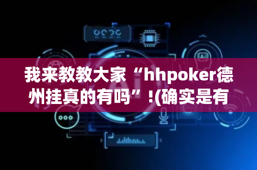 我来教教大家“hhpoker德州挂真的有吗”!(确实是有挂)-抖音