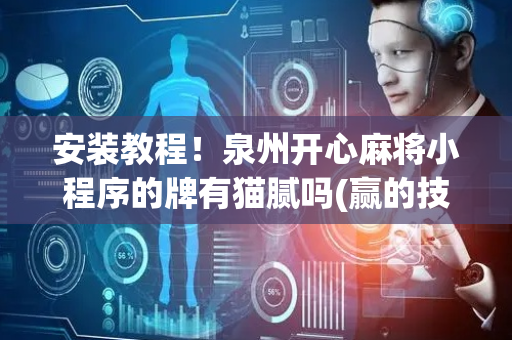 安装教程！泉州开心麻将小程序的牌有猫腻吗(赢的技巧提高胜率)