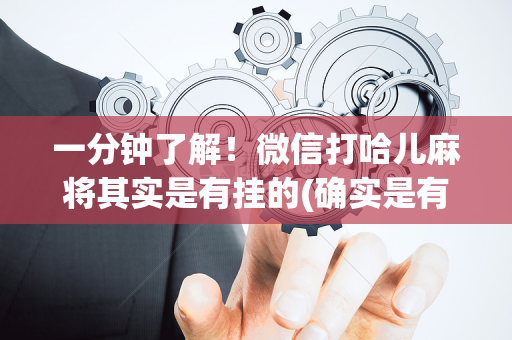 一分钟了解！微信打哈儿麻将其实是有挂的(确实是有挂的)