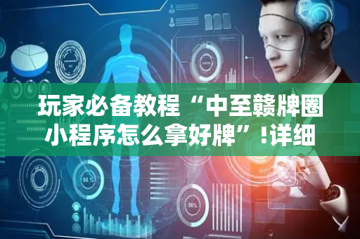玩家必备教程“中至赣牌圈小程序怎么拿好牌”!详细开挂教程-抖音