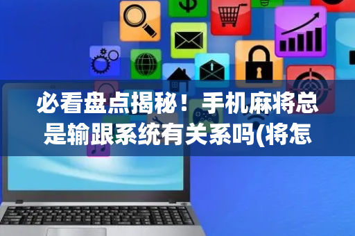 必看盘点揭秘！手机麻将总是输跟系统有关系吗(将怎样比较容易赢)
