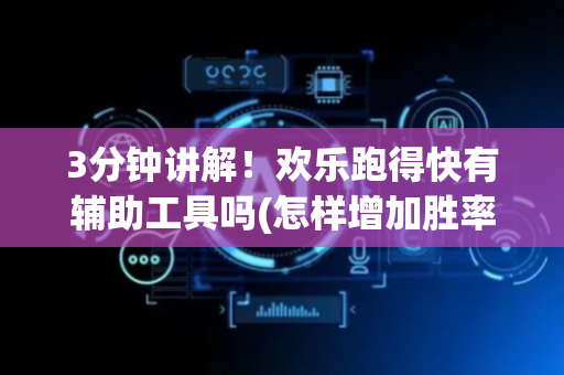 3分钟讲解！欢乐跑得快有辅助工具吗(怎样增加胜率)
