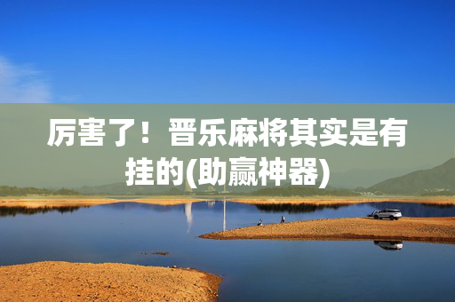 厉害了！晋乐麻将其实是有挂的(助赢神器)