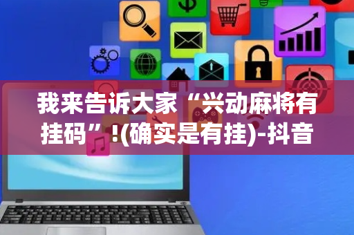 我来告诉大家“兴动麻将有挂码”!(确实是有挂)-抖音