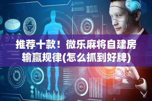 推荐十款！微乐麻将自建房输赢规律(怎么抓到好牌)