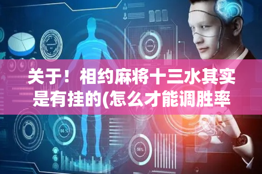 关于！相约麻将十三水其实是有挂的(怎么才能调胜率)