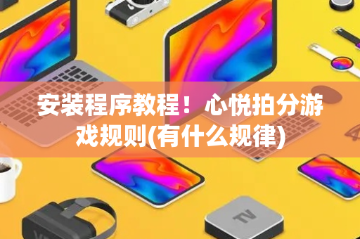 安装程序教程！心悦拍分游戏规则(有什么规律)