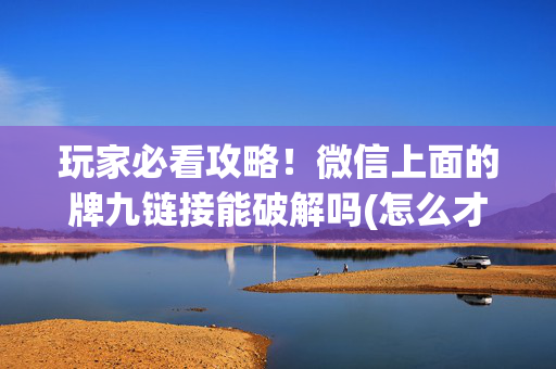 玩家必看攻略！微信上面的牌九链接能破解吗(怎么才有赢的几率)