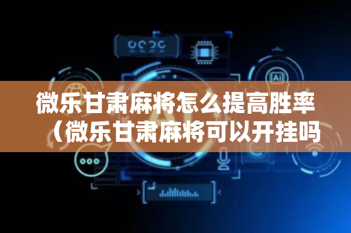 微乐甘肃麻将怎么提高胜率（微乐甘肃麻将可以开挂吗）