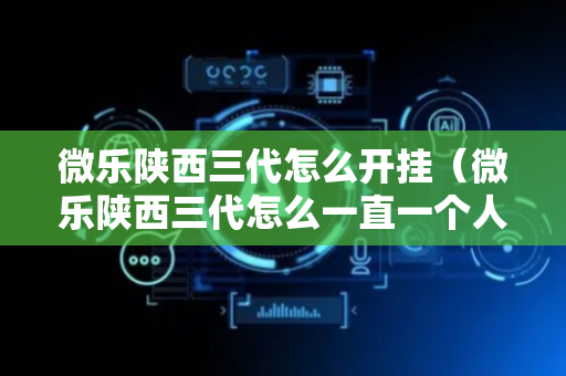 微乐陕西三代怎么开挂（微乐陕西三代怎么一直一个人赢）