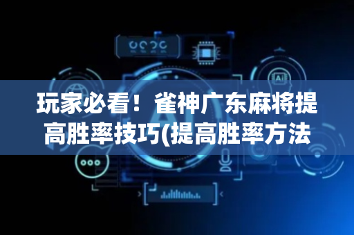 玩家必看！雀神广东麻将提高胜率技巧(提高胜率方法)