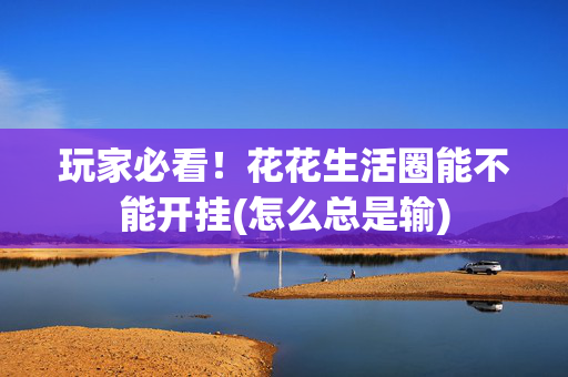 玩家必看！花花生活圈能不能开挂(怎么总是输)