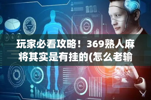玩家必看攻略！369熟人麻将其实是有挂的(怎么老输必备神器)
