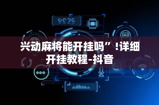 兴动麻将能开挂吗”!详细开挂教程-抖音