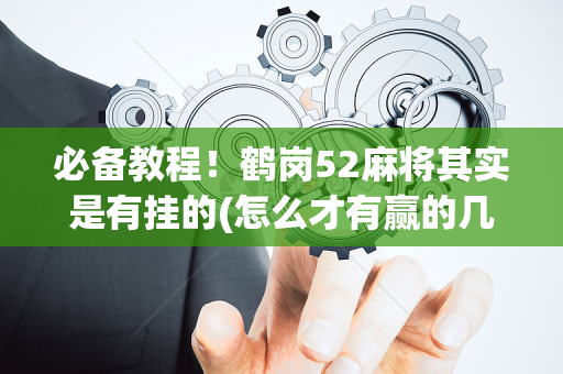 必备教程！鹤岗52麻将其实是有挂的(怎么才有赢的几率)