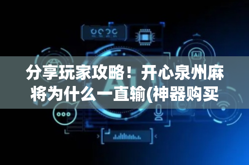 分享玩家攻略！开心泉州麻将为什么一直输(神器购买好牌规律)