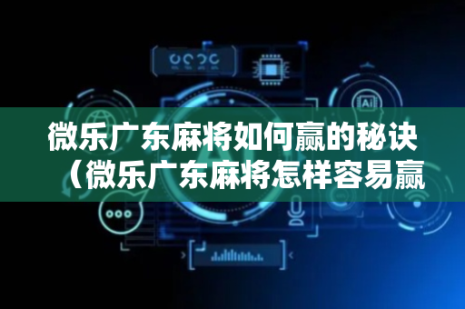 微乐广东麻将如何赢的秘诀（微乐广东麻将怎样容易赢）