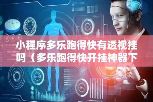 小程序多乐跑得快有透视挂吗（多乐跑得快开挂神器下载安装）