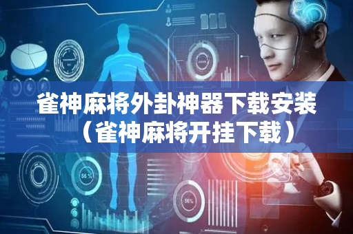 雀神麻将外卦神器下载安装（雀神麻将开挂下载）